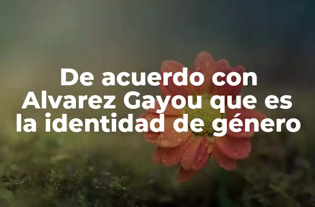 De Acuerdo con Alvarez Gayou que es la Identidad de Género