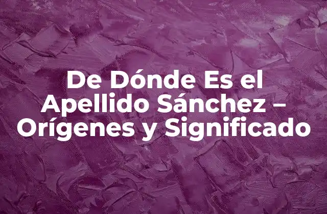 De Dónde es el Apellido Sánchez - Orígenes y Significado 2 Orígenes del Apellido Sánchez