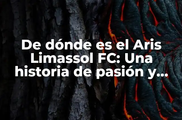 De Dónde es el Aris Limassol Fc: una Historia de Pasión y Fútbol