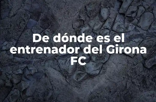 De Dónde es el Entrenador Del Girona Fc