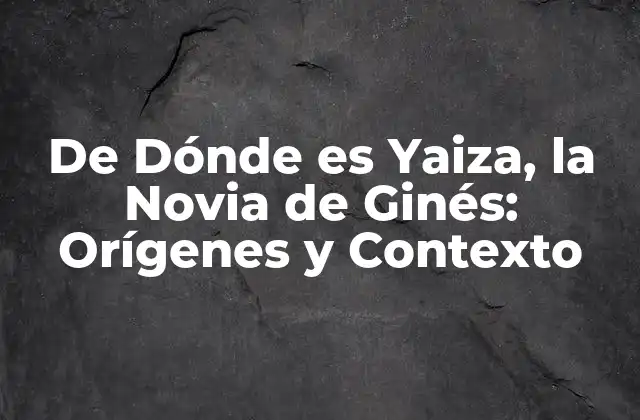 De Dónde es Yaiza, la Novia de Ginés: Orígenes y Contexto