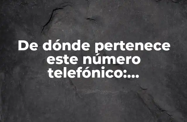 De Dónde Pertenece Este Número Telefónico: Identificando el Origen de un Número de Teléfono