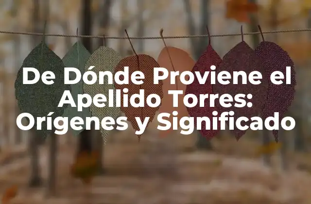 De Dónde Proviene el Apellido Torres: Orígenes y Significado