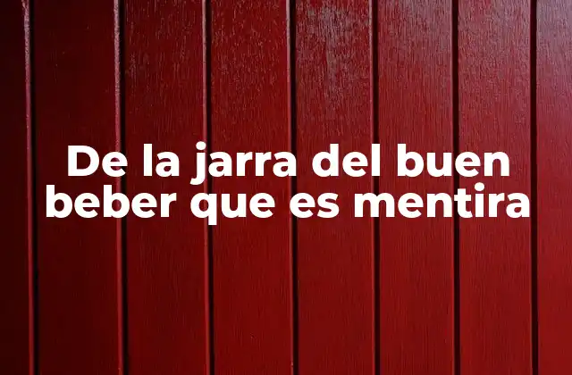 De la Jarra Del Buen Beber que es Mentira