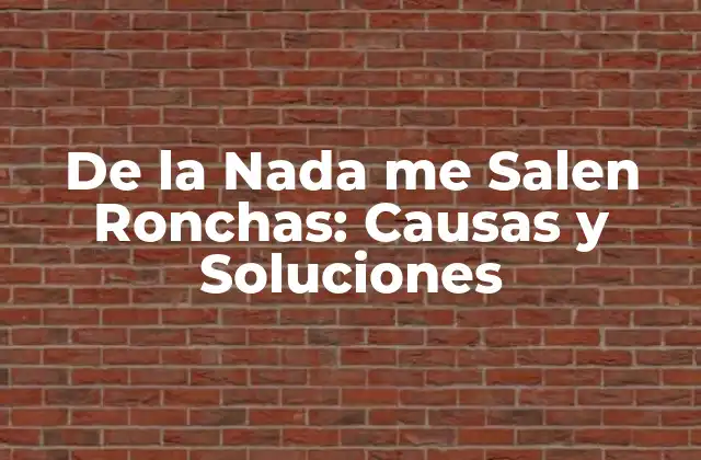De la Nada Me Salen Ronchas: Causas y Soluciones