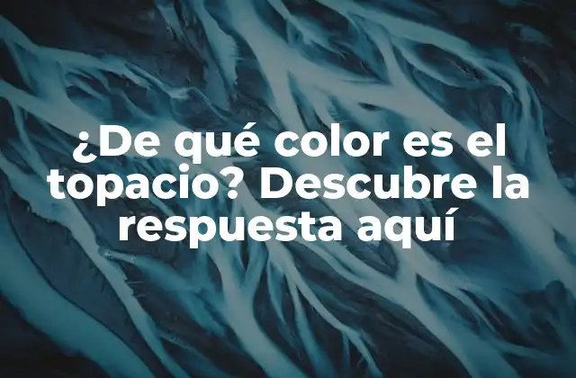 ¿de Qué Color es el Topacio? Descubre la Respuesta Aquí