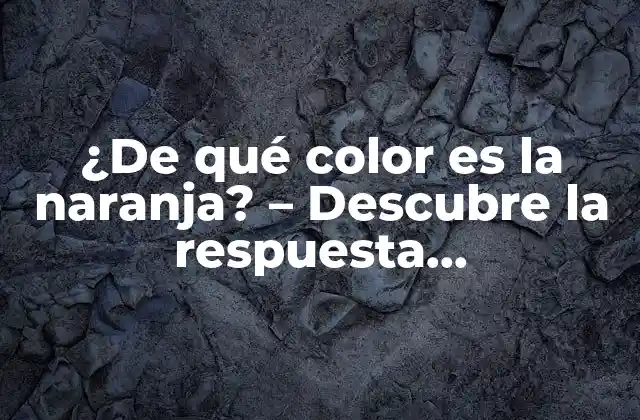 ¿de Qué Color es la Naranja? – Descubre la Respuesta Sorprendente