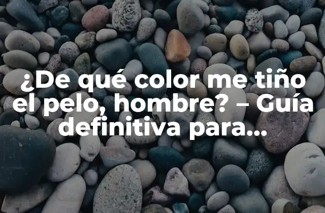 ¿de Qué Color Me Tiño el Pelo, Hombre? – Guía Definitiva para Encontrar el Tono Perfecto
