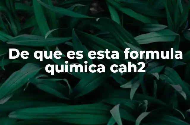 De que es Esta Formula Quimica Cah2