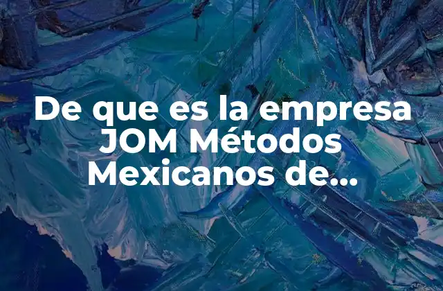 De que es la Empresa Jom Métodos Mexicanos de Querétaro