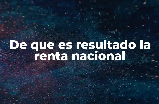 De que es Resultado la Renta Nacional