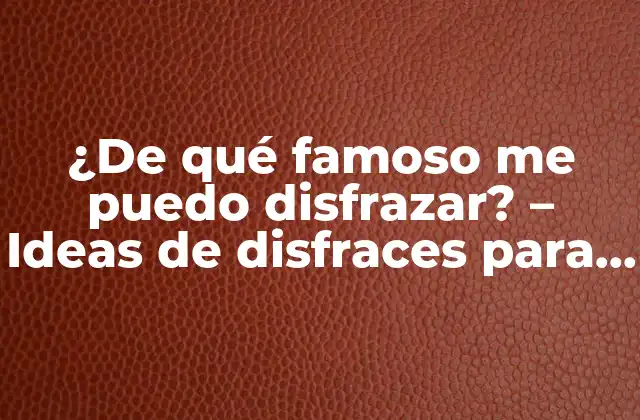 ¿de Qué Famoso Me Puedo Disfrazar? – Ideas de Disfraces para Eventos y Fiestas