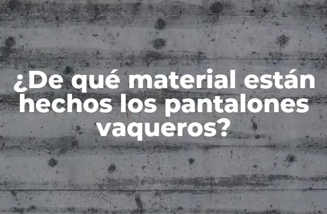 ¿de Qué Material Están Hechos los Pantalones Vaqueros?