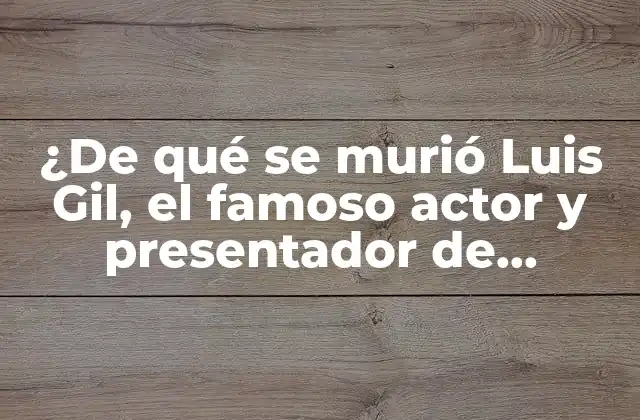 ¿de Qué Se Murió Luis Gil, el Famoso Actor y Presentador de Televisión?