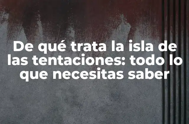 De Qué Trata la Isla de las Tentaciones: Todo Lo que Necesitas Saber