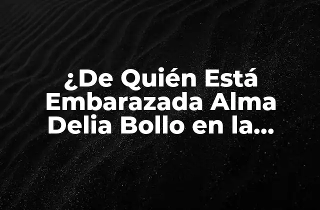 ¿de Quién Está Embarazada Alma Delia Bollo en la Telenovela?