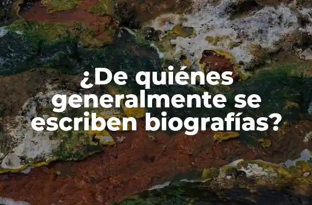 ¿de Quiénes Generalmente Se Escriben Biografías?