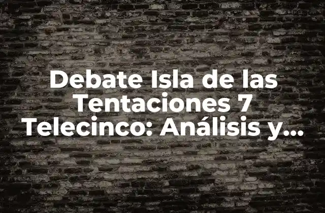 Debate Isla de las Tentaciones 7 Telecinco: Análisis y Desarrollo