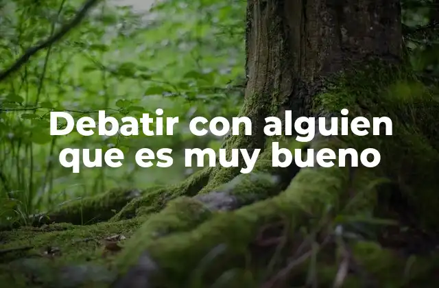 Debatir con Alguien que es Muy Bueno