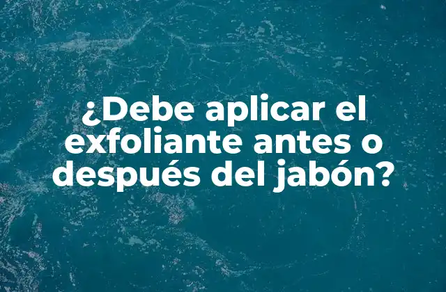 ¿debe Aplicar el Exfoliante Antes o Después Del Jabón?