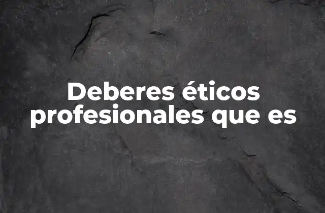 Deberes Éticos Profesionales que es