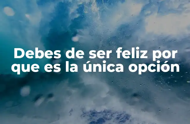 Debes de Ser Feliz por que es la Única Opción
