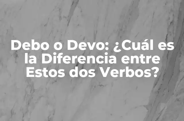 Debo o Devo: ¿cuál es la Diferencia entre Estos Dos Verbos?