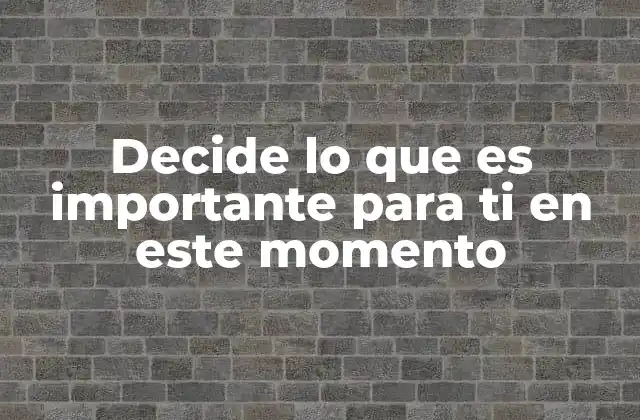 Decide Lo que es Importante para Ti en Este Momento