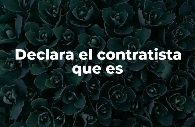 Declara el Contratista que es