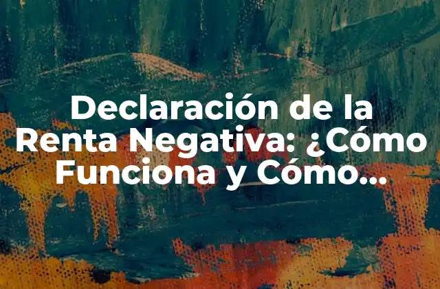 Declaración de la Renta Negativa: ¿cómo Funciona y Cómo Beneficia a los Contribuyentes?