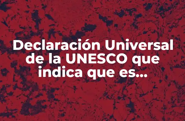 Declaración Universal de la Unesco que Indica que es Indispensable