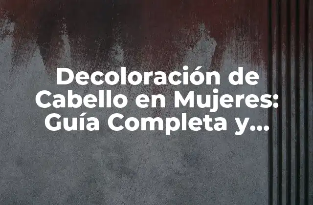 Decoloración de Cabello en Mujeres: Guía Completa y Detallada