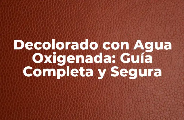 Decolorado con Agua Oxigenada: Guía Completa y Segura