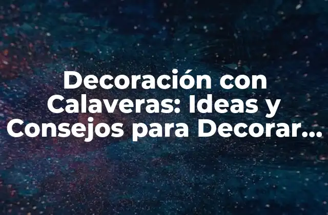 Decoración con Calaveras: Ideas y Consejos para Decorar con Calaveras