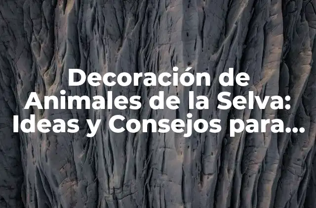 Decoración de Animales de la Selva: Ideas y Consejos para Crear un Ambiente Salvaje