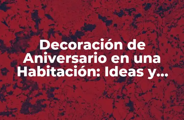 Decoración de Aniversario en una Habitación: Ideas y Consejos
