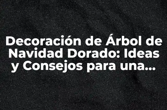 Decoración de Árbol de Navidad Dorado: Ideas y Consejos para una Fiesta Brillante