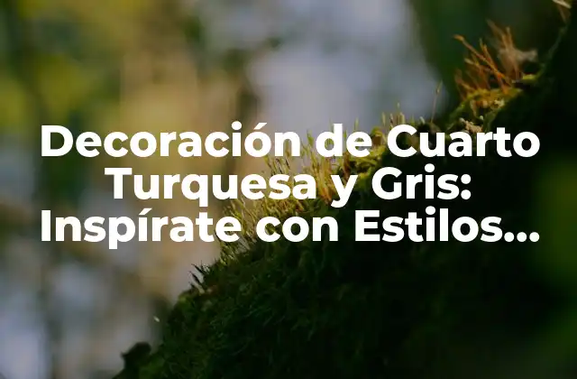 Decoración de Cuarto Turquesa y Gris: Inspírate con Estilos Únicos