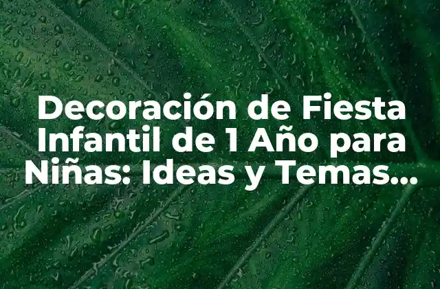 Decoración de Fiesta Infantil de 1 Año para Niñas: Ideas y Temas Divertidos
