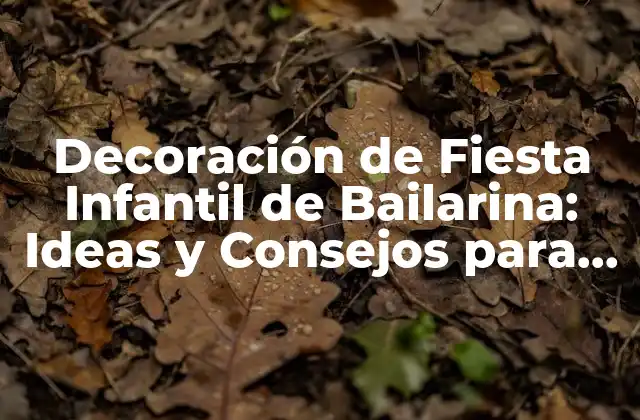 Decoración de Fiesta Infantil de Bailarina: Ideas y Consejos para un Cumpleaños Mágico