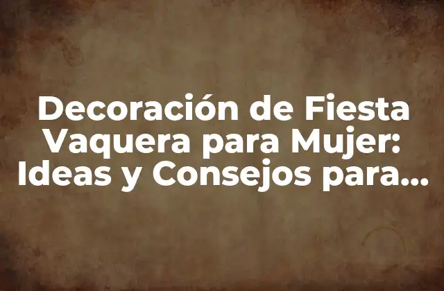 Decoración de Fiesta Vaquera para Mujer: Ideas y Consejos para una Celebración Inolvidable