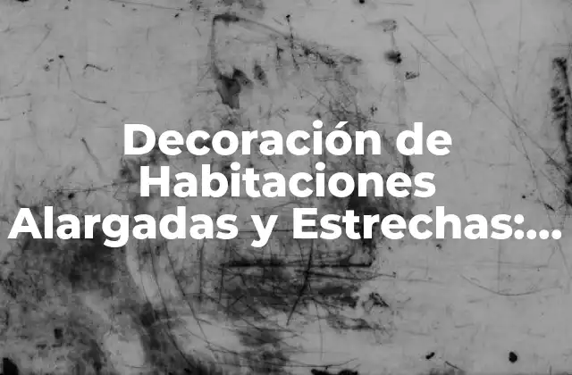 Decoración de Habitaciones Alargadas y Estrechas: Ideas y Soluciones Prácticas