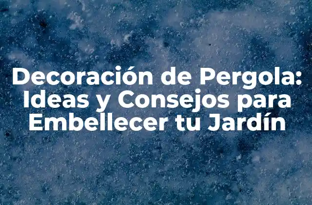 Decoración de Pergola: Ideas y Consejos para Embellecer Tu Jardín