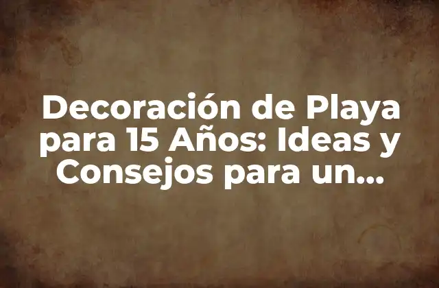 Decoración de Playa para 15 Años: Ideas y Consejos para un Fiesta Inolvidable