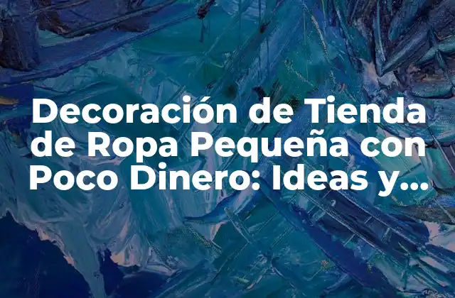 Decoración de Tienda de Ropa Pequeña con Poco Dinero: Ideas y Consejos