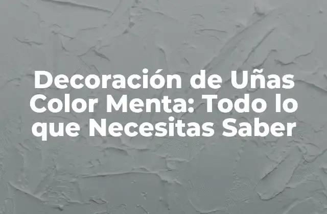 Decoración de Uñas Color Menta: Todo Lo que Necesitas Saber