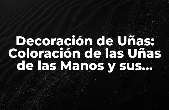 Decoración de Uñas: Coloración de las Uñas de las Manos y Sus Tendencias