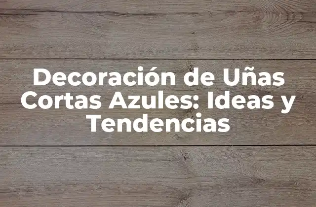 Decoración de Uñas Cortas Azules: Ideas y Tendencias
