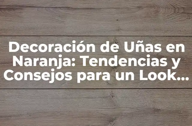 Decoración de Uñas en Naranja: Tendencias y Consejos para un Look Único