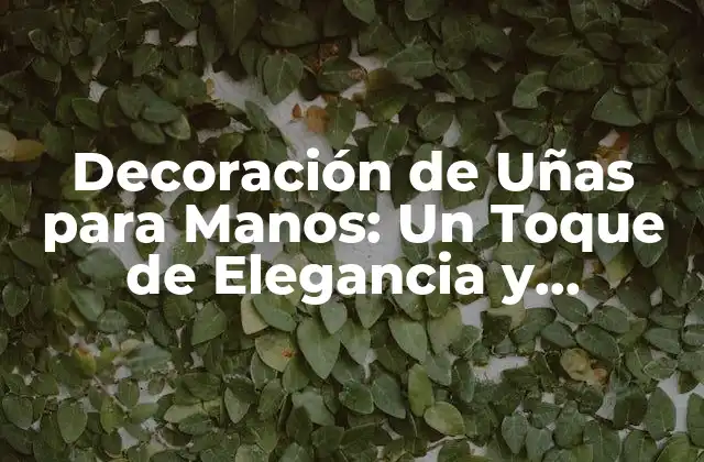 Decoración de Uñas para Manos: un Toque de Elegancia y Personalidad